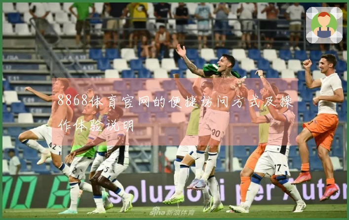 8868体育官网的便捷访问方式及操作体验说明