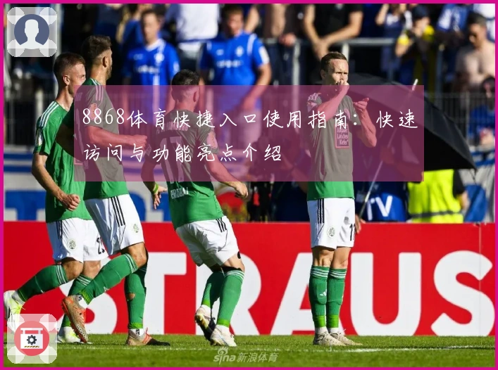 8868体育快捷入口使用指南：快速访问与功能亮点介绍