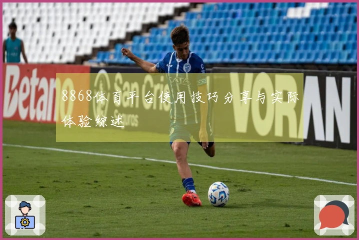 8868体育平台使用技巧分享与实际体验综述