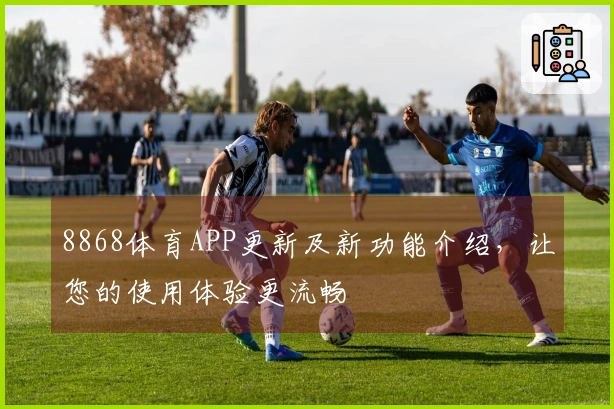 8868体育APP更新及新功能介绍,让您的使用体验更流畅