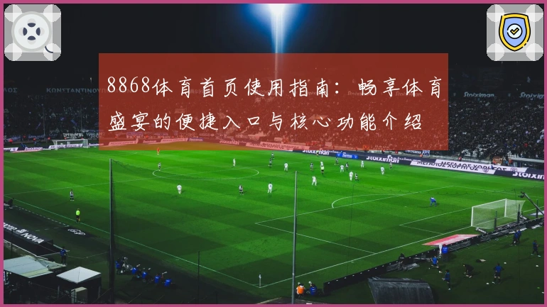 8868体育首页使用指南：畅享体育盛宴的便捷入口与核心功能介绍