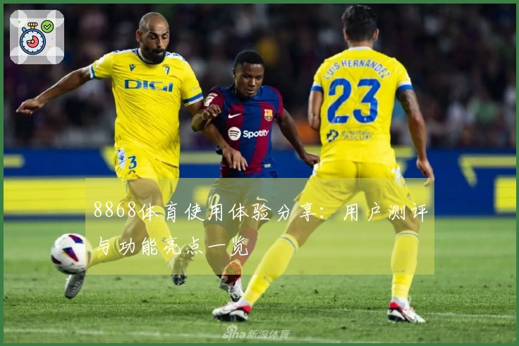 8868体育使用体验分享：用户测评与功能亮点一览
