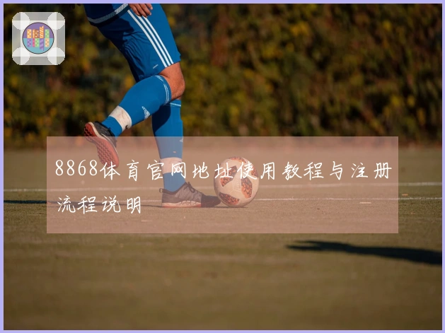 8868体育官网地址使用教程与注册流程说明