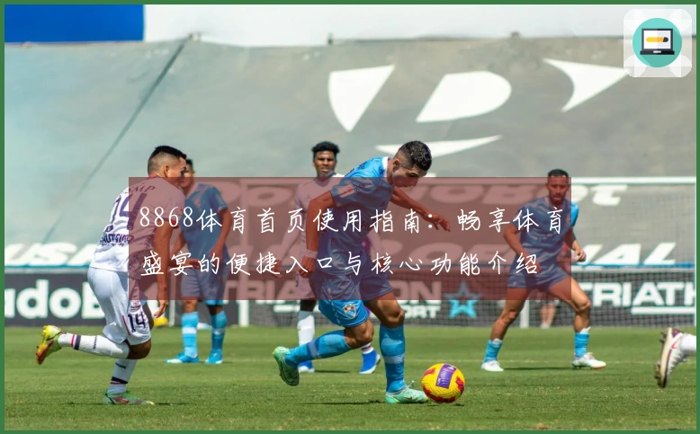 8868体育首页使用指南：畅享体育盛宴的便捷入口与核心功能介绍