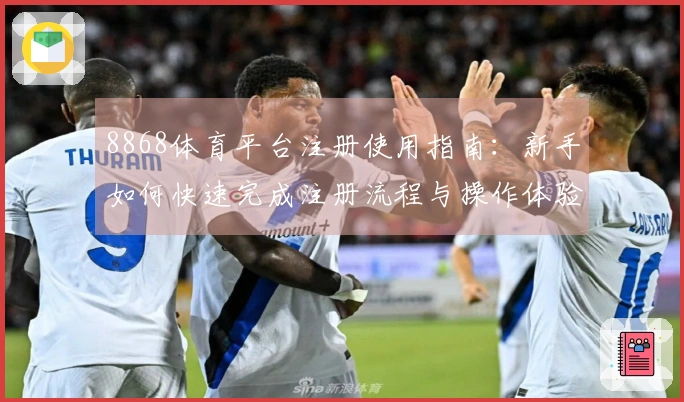 8868体育平台注册使用指南：新手如何快速完成注册流程与操作体验分享
