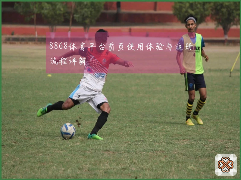 8868体育平台首页使用体验与注册流程详解