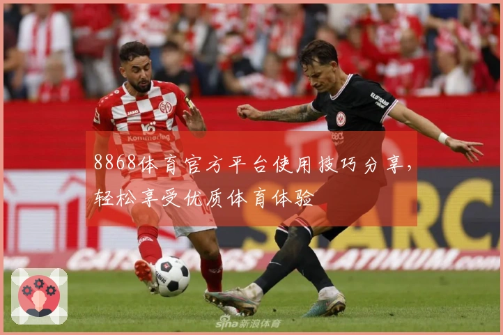 8868体育官方平台使用技巧分享，轻松享受优质体育体验