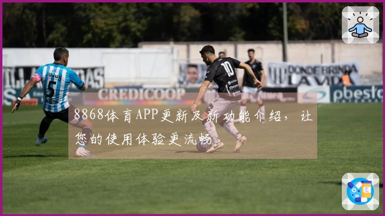 8868体育APP更新及新功能介绍，让您的使用体验更流畅