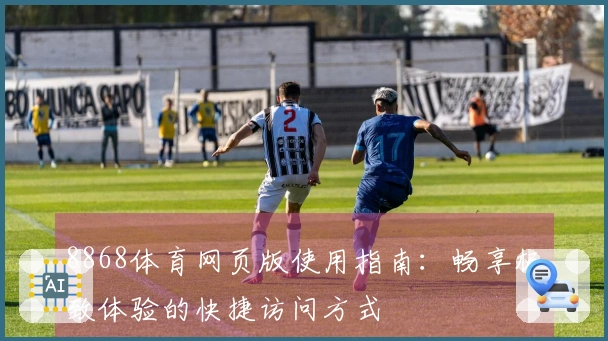 8868体育网页版使用指南：畅享极致体验的快捷访问方式