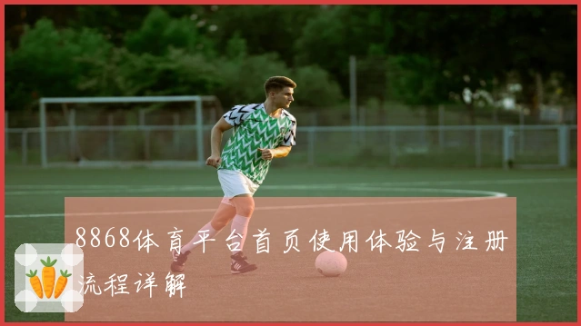 8868体育平台首页使用体验与注册流程详解
