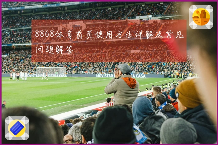 8868体育首页使用方法详解及常见问题解答