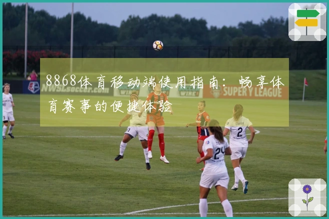 8868体育移动端使用指南：畅享体育赛事的便捷体验