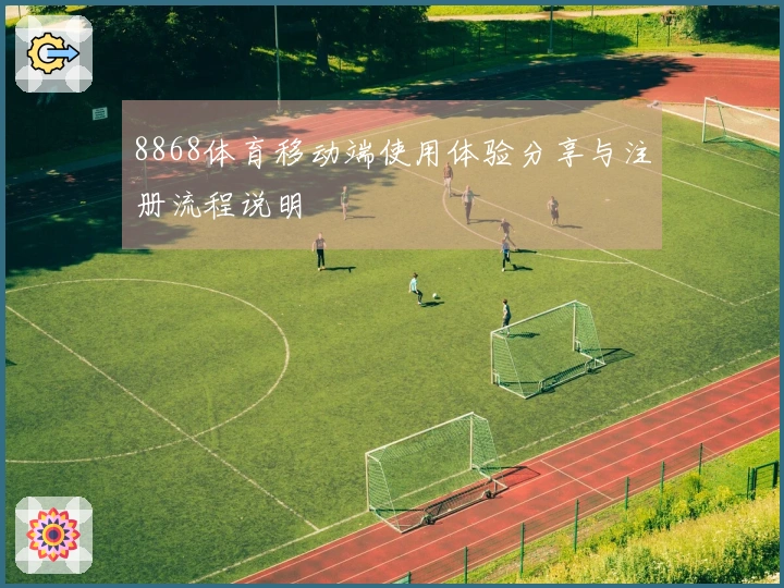 8868体育移动端使用体验分享与注册流程说明