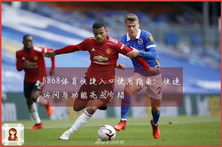 8868体育快捷入口使用指南:快速访问与功能亮点介绍